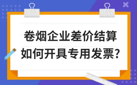 ​卷烟企业差价结算如何开具专用发票?