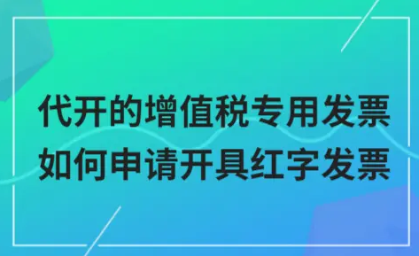 ​代开的增值税专用发票如何申请开具红字发票