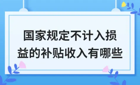​国家规定不计入损益的补贴收入有哪些