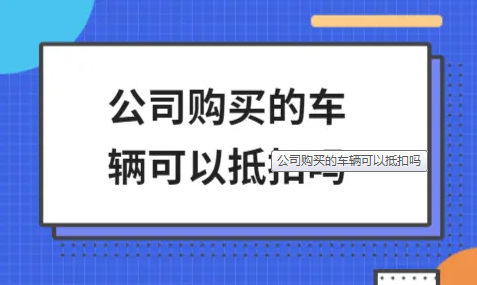 ​公司购买的车辆可以抵扣吗
