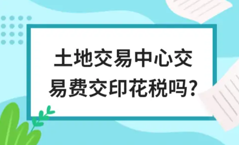 ​土地交易中心交易费交印花税吗?