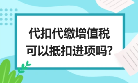​代扣代缴增值税可以抵扣进项吗?