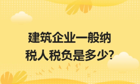 ​建筑企业一般纳税人税负是多少?