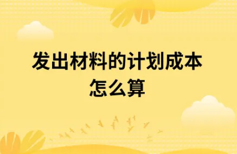 ​发出材料的计划成本怎么算