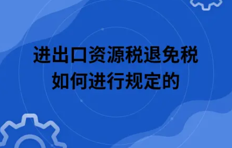 ​进出口资源税退免税如何进行规定的