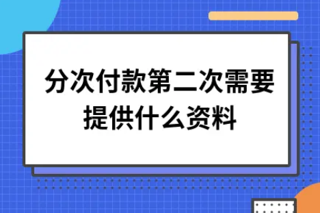 ​分次付款第二次需要提供什么资料