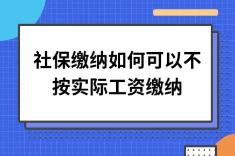 ​社保缴纳如何可以不按实际工资缴纳