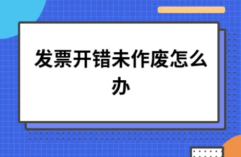 ​发票开错未作废怎么办