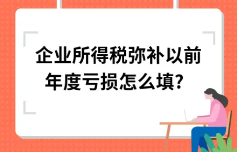 ​企业所得税弥补以前年度亏损怎么填?