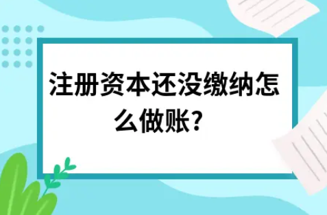 ​注册资本还没缴纳怎么做账?