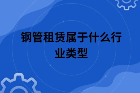 ​钢管租赁属于什么行业类型
