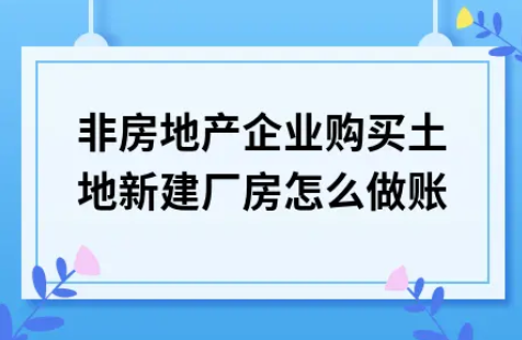 ​非房地产企业购买土地新建厂房怎么做账