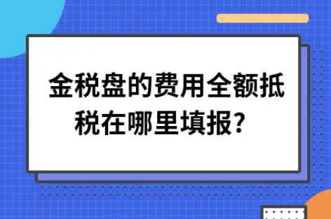 ​金税盘的费用全额抵税在哪里填报?