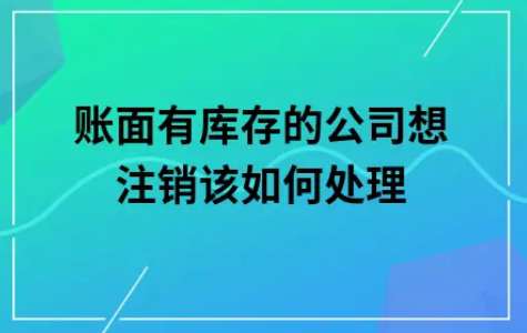 ​账面有库存的公司想注销该如何处理