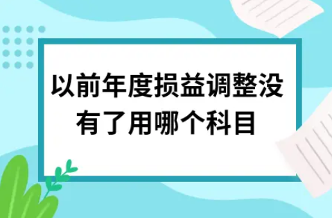 ​以前年度损益调整没有了用哪个科目