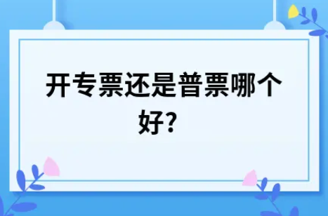 ​开专票还是普票哪个好?